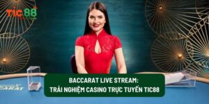 Baccarat Live Stream: Trải Nghiệm Casino Trực Tuyến Tic88