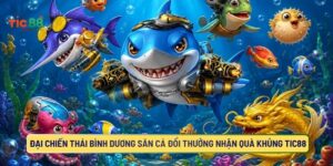 Đại chiến Thái Bình Dương Săn Cá Đổi Thưởng Nhận Quà Khủng TIC88