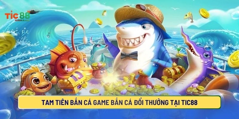 Tam Tiên Bắn Cá Game Bắn Cá Đổi Thưởng Tại TIC88